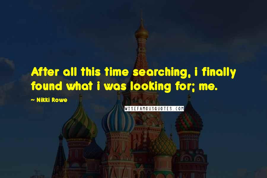 Nikki Rowe Quotes: After all this time searching, i finally found what i was looking for; me.