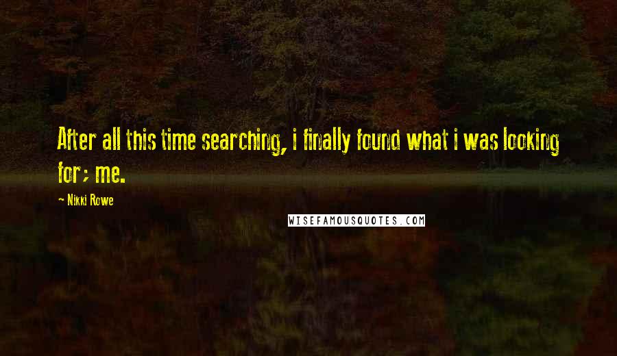 Nikki Rowe Quotes: After all this time searching, i finally found what i was looking for; me.