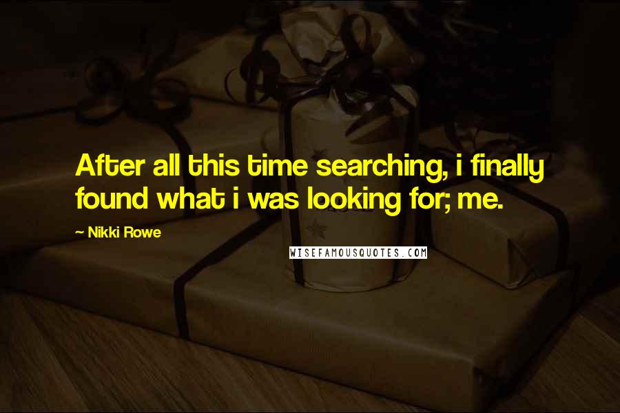 Nikki Rowe Quotes: After all this time searching, i finally found what i was looking for; me.