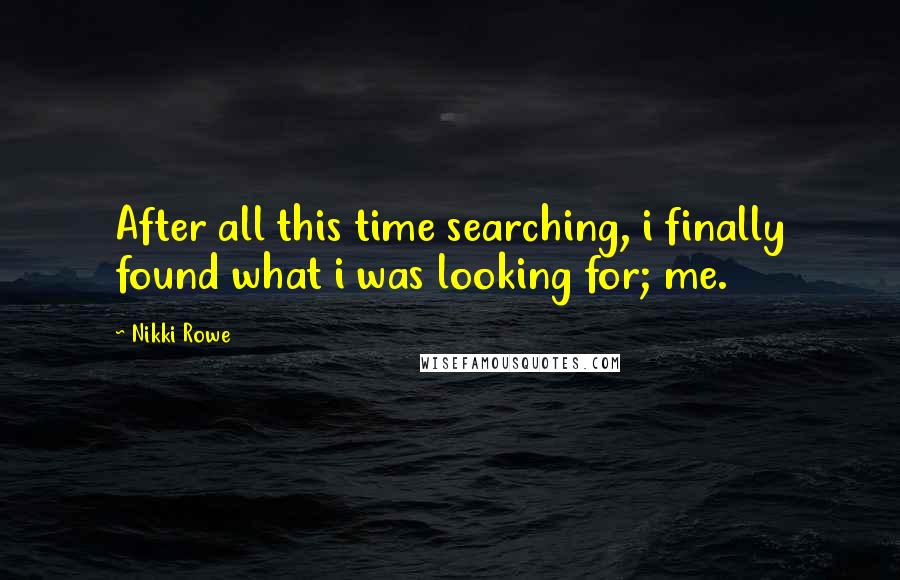 Nikki Rowe Quotes: After all this time searching, i finally found what i was looking for; me.