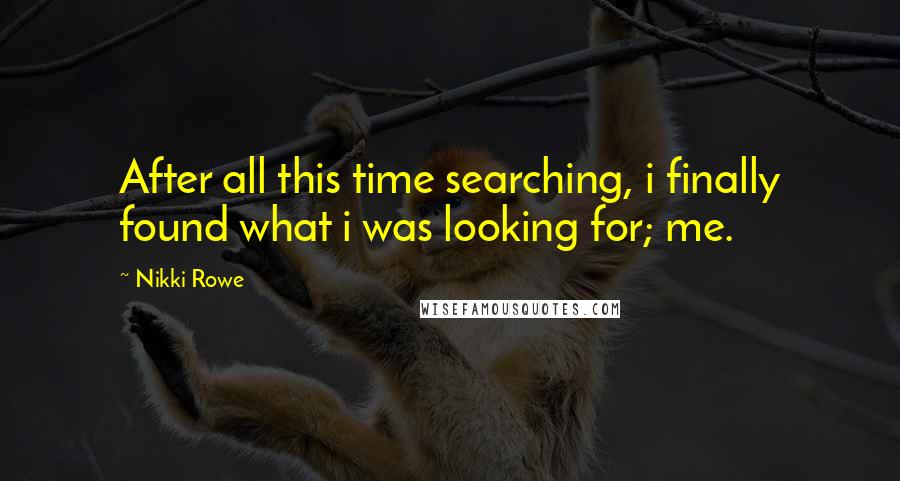 Nikki Rowe Quotes: After all this time searching, i finally found what i was looking for; me.