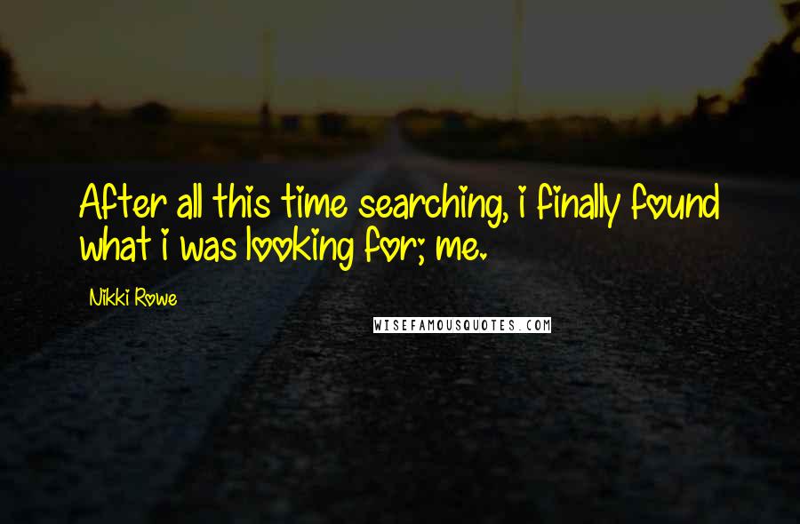 Nikki Rowe Quotes: After all this time searching, i finally found what i was looking for; me.