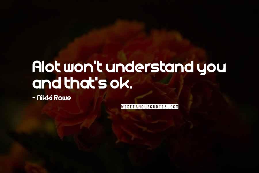 Nikki Rowe Quotes: Alot won't understand you and that's ok.