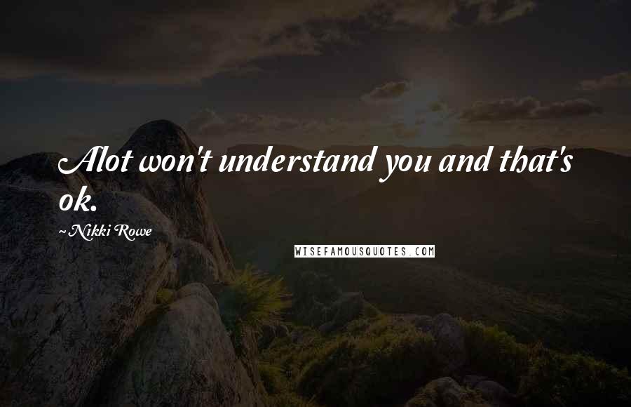 Nikki Rowe Quotes: Alot won't understand you and that's ok.