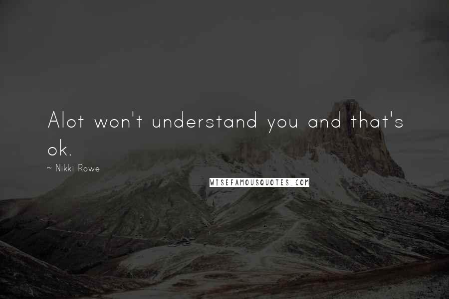 Nikki Rowe Quotes: Alot won't understand you and that's ok.