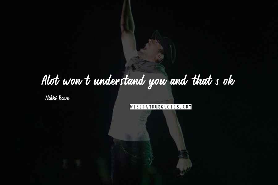 Nikki Rowe Quotes: Alot won't understand you and that's ok.