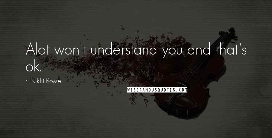 Nikki Rowe Quotes: Alot won't understand you and that's ok.