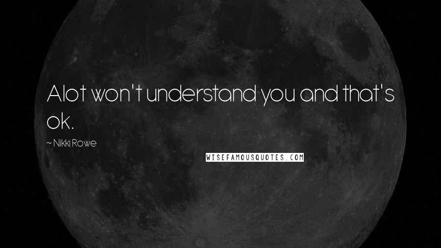 Nikki Rowe Quotes: Alot won't understand you and that's ok.
