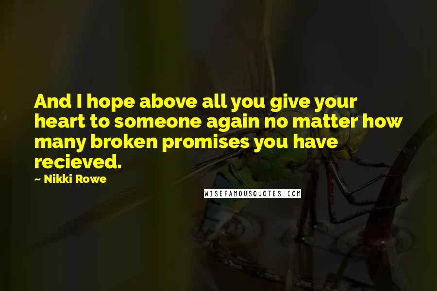 Nikki Rowe Quotes: And I hope above all you give your heart to someone again no matter how many broken promises you have recieved.