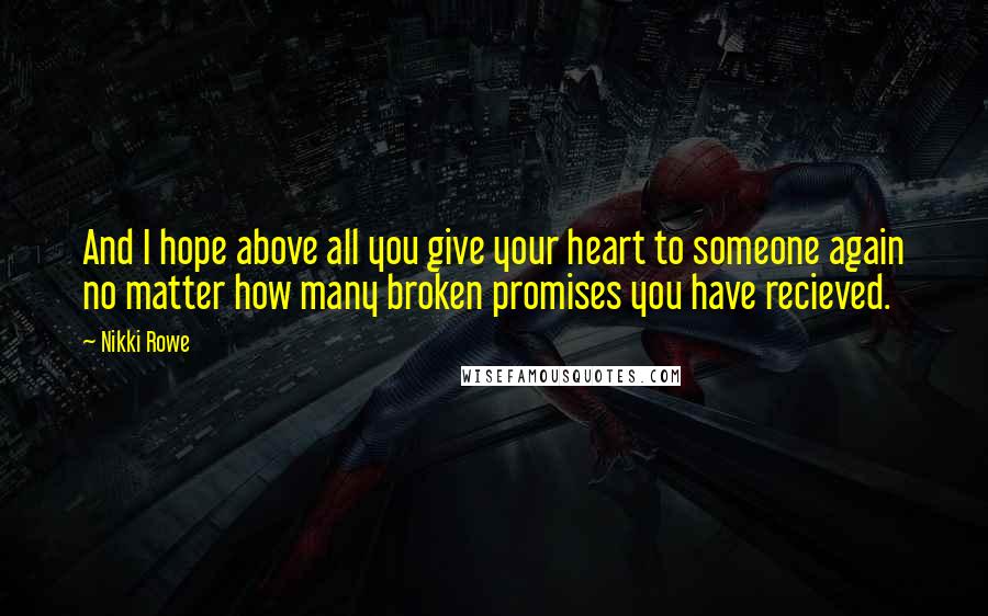 Nikki Rowe Quotes: And I hope above all you give your heart to someone again no matter how many broken promises you have recieved.