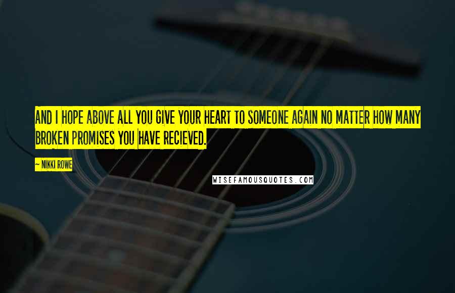 Nikki Rowe Quotes: And I hope above all you give your heart to someone again no matter how many broken promises you have recieved.