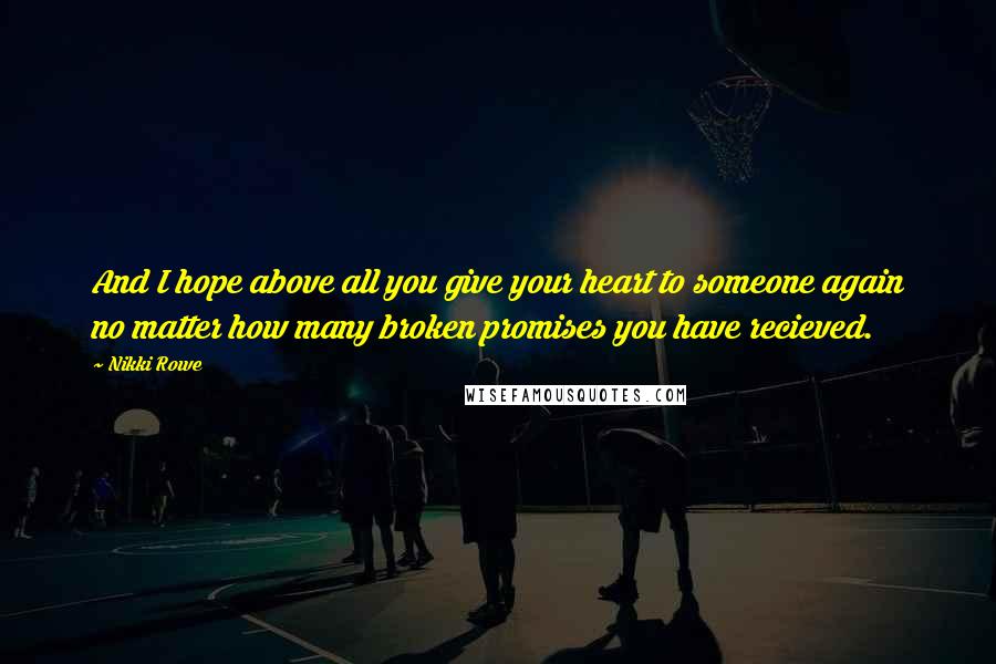 Nikki Rowe Quotes: And I hope above all you give your heart to someone again no matter how many broken promises you have recieved.