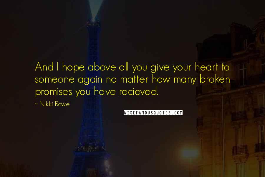 Nikki Rowe Quotes: And I hope above all you give your heart to someone again no matter how many broken promises you have recieved.