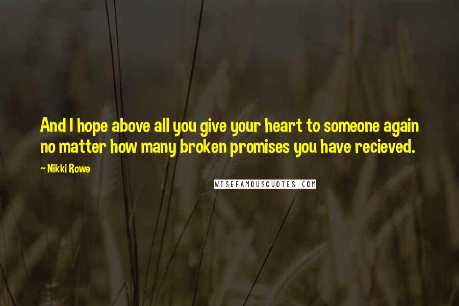 Nikki Rowe Quotes: And I hope above all you give your heart to someone again no matter how many broken promises you have recieved.