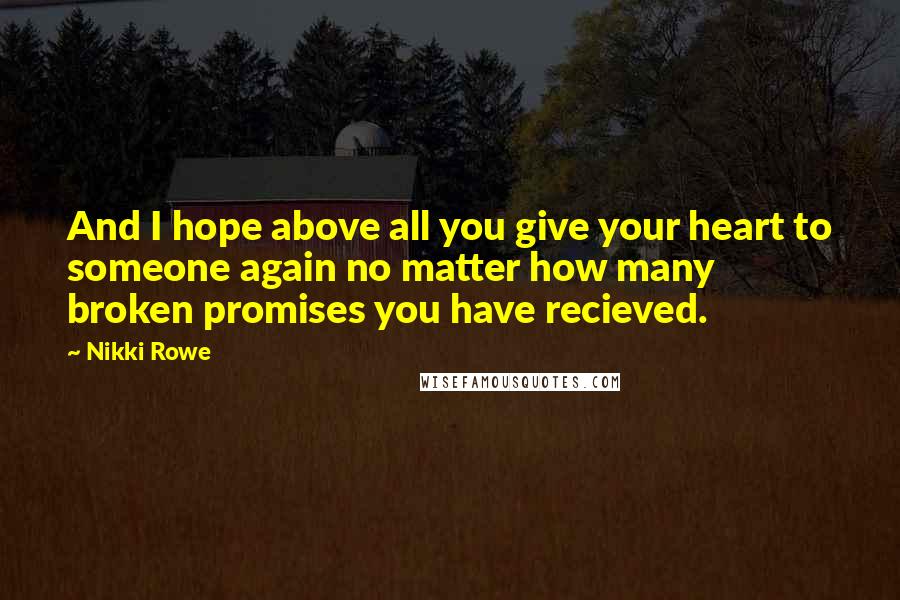 Nikki Rowe Quotes: And I hope above all you give your heart to someone again no matter how many broken promises you have recieved.