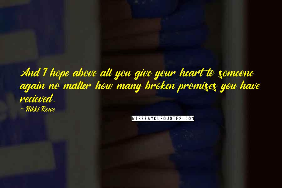 Nikki Rowe Quotes: And I hope above all you give your heart to someone again no matter how many broken promises you have recieved.