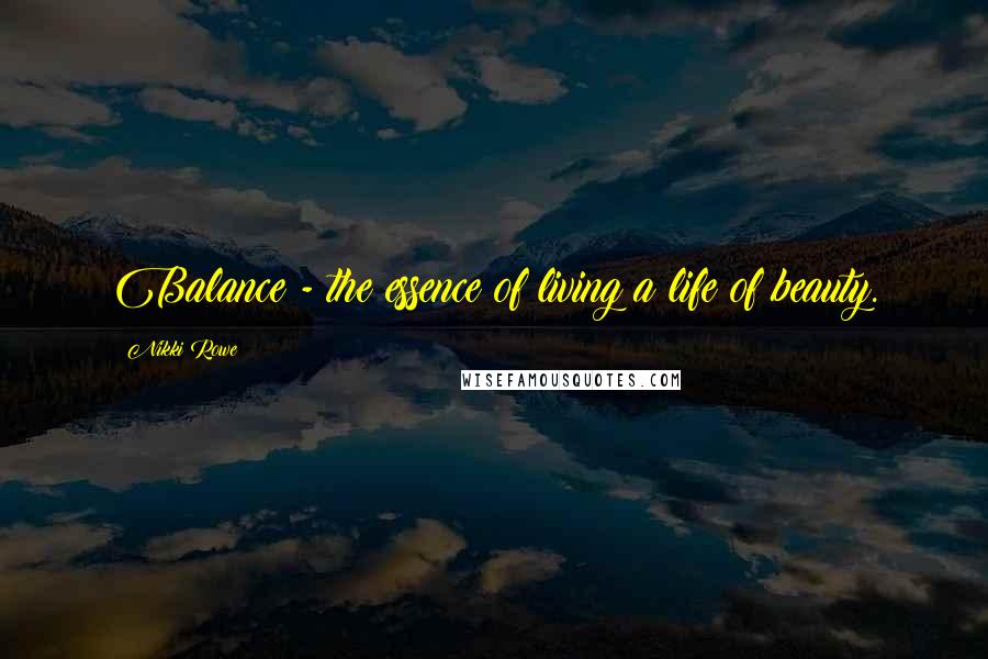 Nikki Rowe Quotes: Balance - the essence of living a life of beauty.