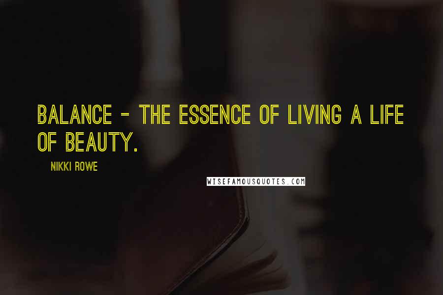 Nikki Rowe Quotes: Balance - the essence of living a life of beauty.