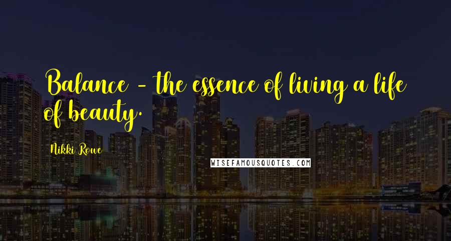 Nikki Rowe Quotes: Balance - the essence of living a life of beauty.