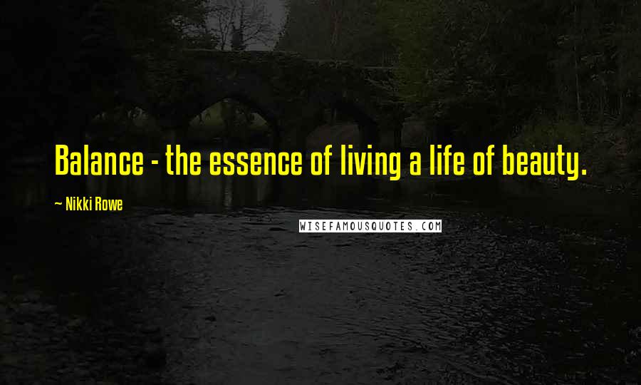 Nikki Rowe Quotes: Balance - the essence of living a life of beauty.