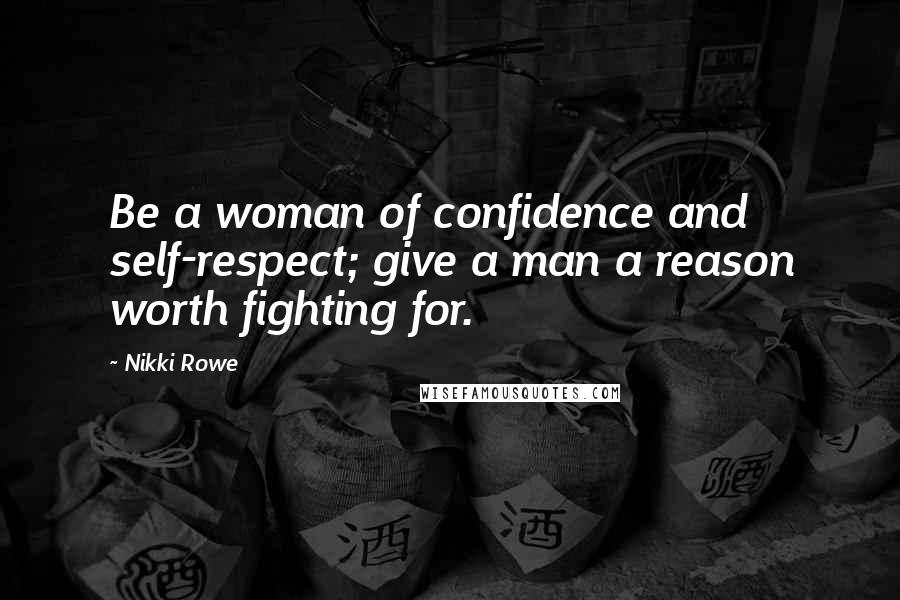 Nikki Rowe Quotes: Be a woman of confidence and self-respect; give a man a reason worth fighting for.