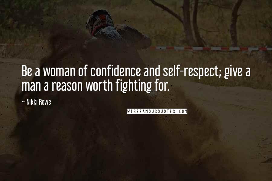 Nikki Rowe Quotes: Be a woman of confidence and self-respect; give a man a reason worth fighting for.