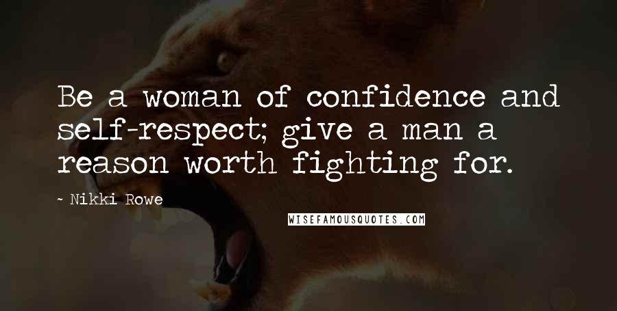 Nikki Rowe Quotes: Be a woman of confidence and self-respect; give a man a reason worth fighting for.