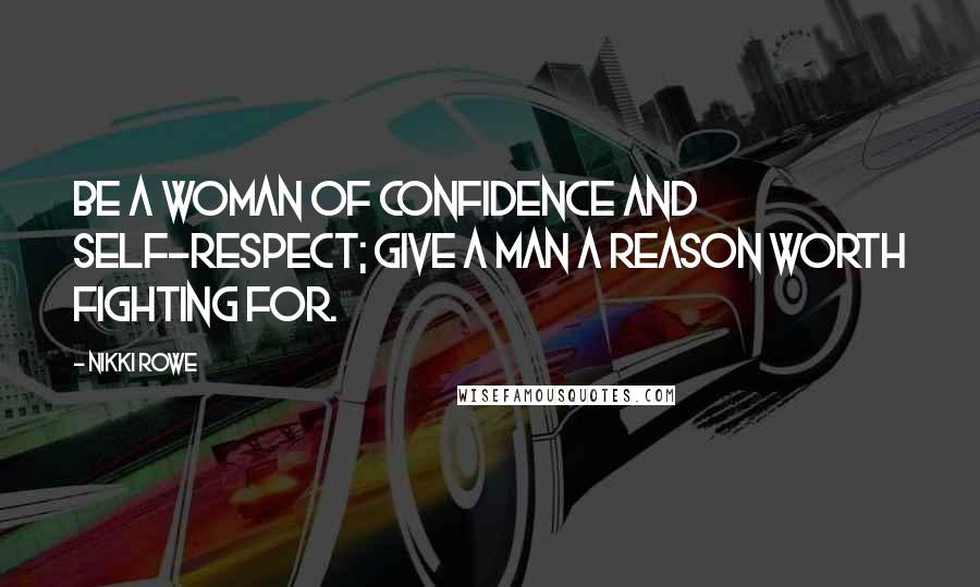 Nikki Rowe Quotes: Be a woman of confidence and self-respect; give a man a reason worth fighting for.