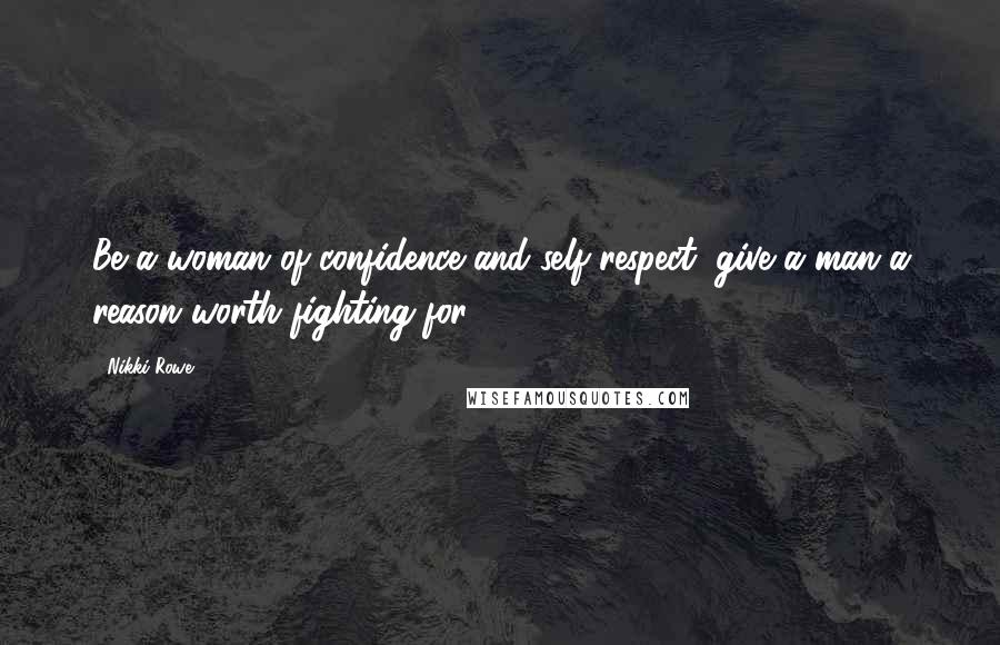 Nikki Rowe Quotes: Be a woman of confidence and self-respect; give a man a reason worth fighting for.