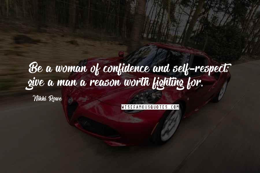 Nikki Rowe Quotes: Be a woman of confidence and self-respect; give a man a reason worth fighting for.