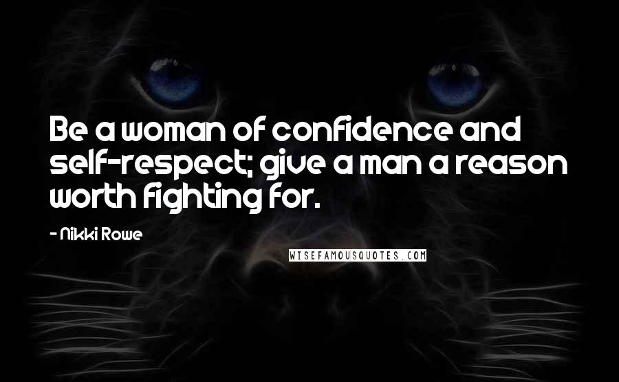 Nikki Rowe Quotes: Be a woman of confidence and self-respect; give a man a reason worth fighting for.