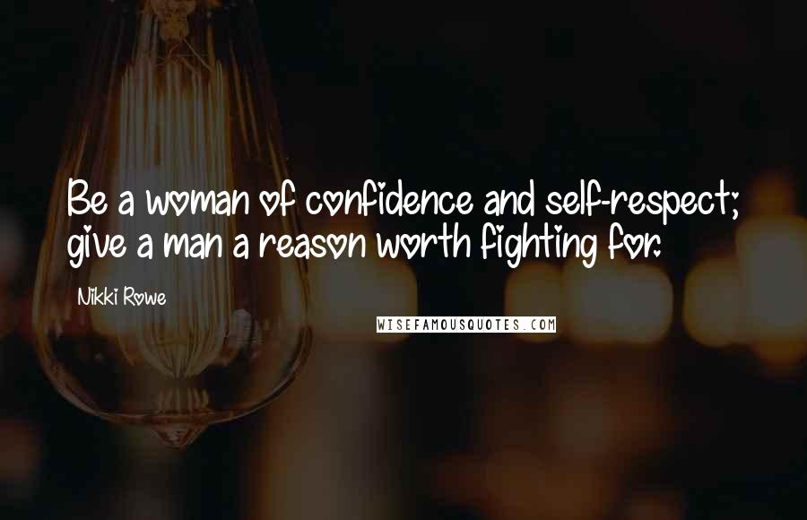 Nikki Rowe Quotes: Be a woman of confidence and self-respect; give a man a reason worth fighting for.