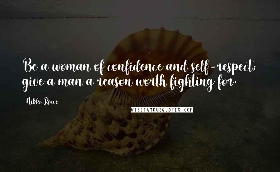 Nikki Rowe Quotes: Be a woman of confidence and self-respect; give a man a reason worth fighting for.