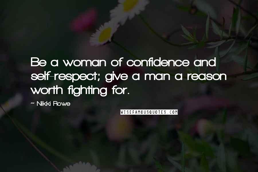 Nikki Rowe Quotes: Be a woman of confidence and self-respect; give a man a reason worth fighting for.