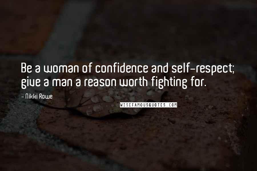 Nikki Rowe Quotes: Be a woman of confidence and self-respect; give a man a reason worth fighting for.