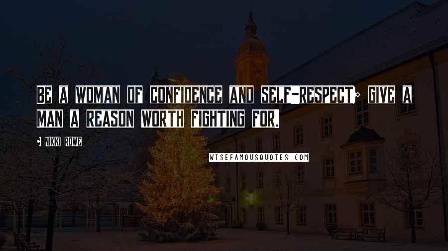 Nikki Rowe Quotes: Be a woman of confidence and self-respect; give a man a reason worth fighting for.