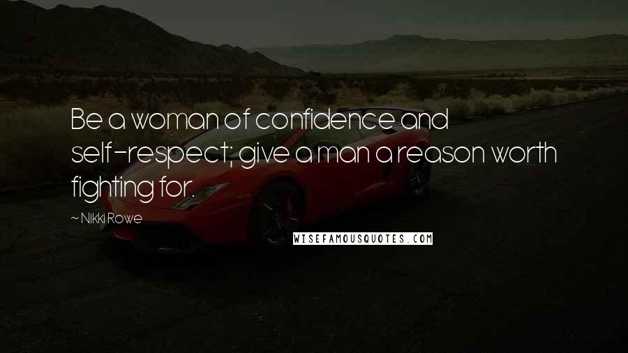 Nikki Rowe Quotes: Be a woman of confidence and self-respect; give a man a reason worth fighting for.