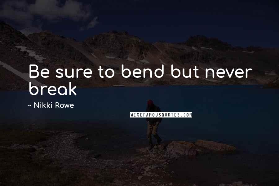 Nikki Rowe Quotes: Be sure to bend but never break