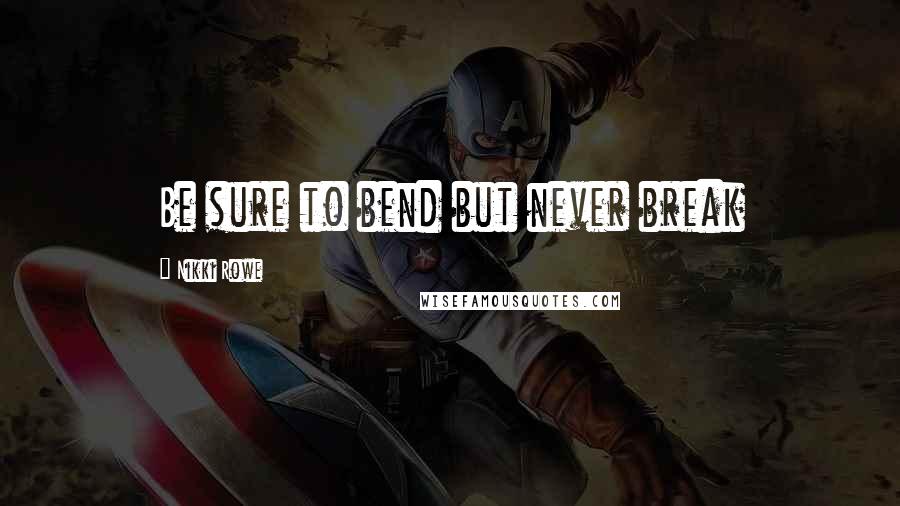 Nikki Rowe Quotes: Be sure to bend but never break