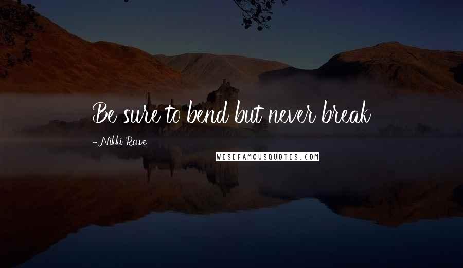 Nikki Rowe Quotes: Be sure to bend but never break