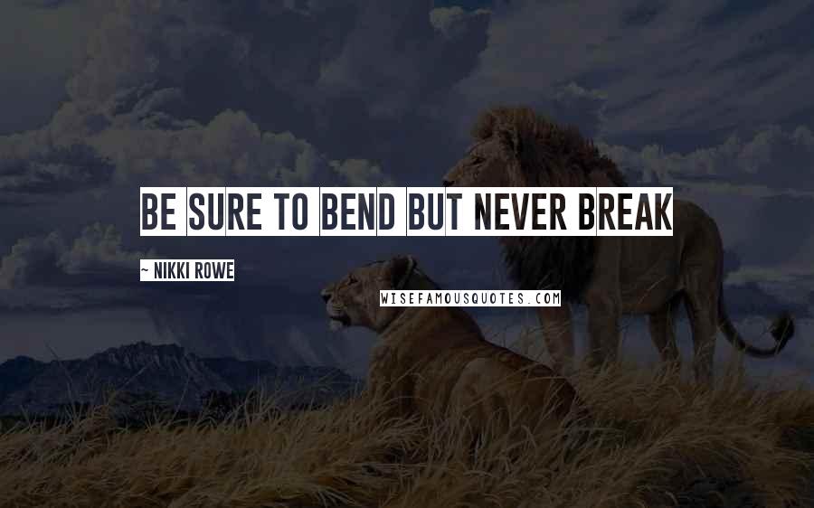 Nikki Rowe Quotes: Be sure to bend but never break