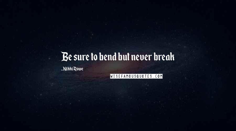 Nikki Rowe Quotes: Be sure to bend but never break