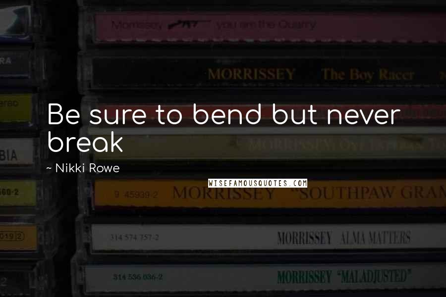 Nikki Rowe Quotes: Be sure to bend but never break