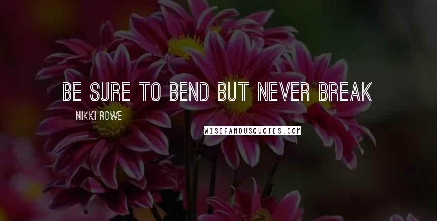 Nikki Rowe Quotes: Be sure to bend but never break