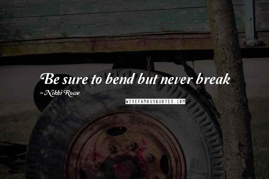 Nikki Rowe Quotes: Be sure to bend but never break