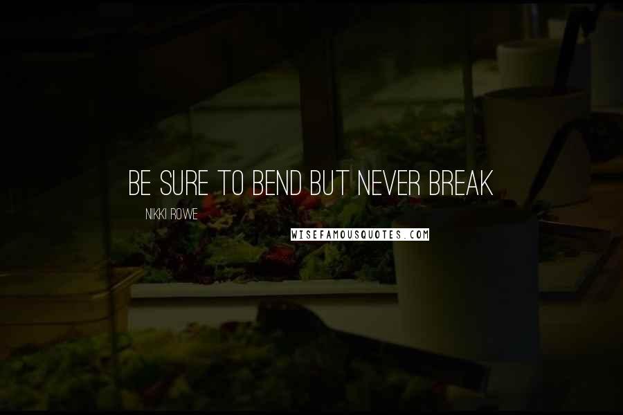 Nikki Rowe Quotes: Be sure to bend but never break