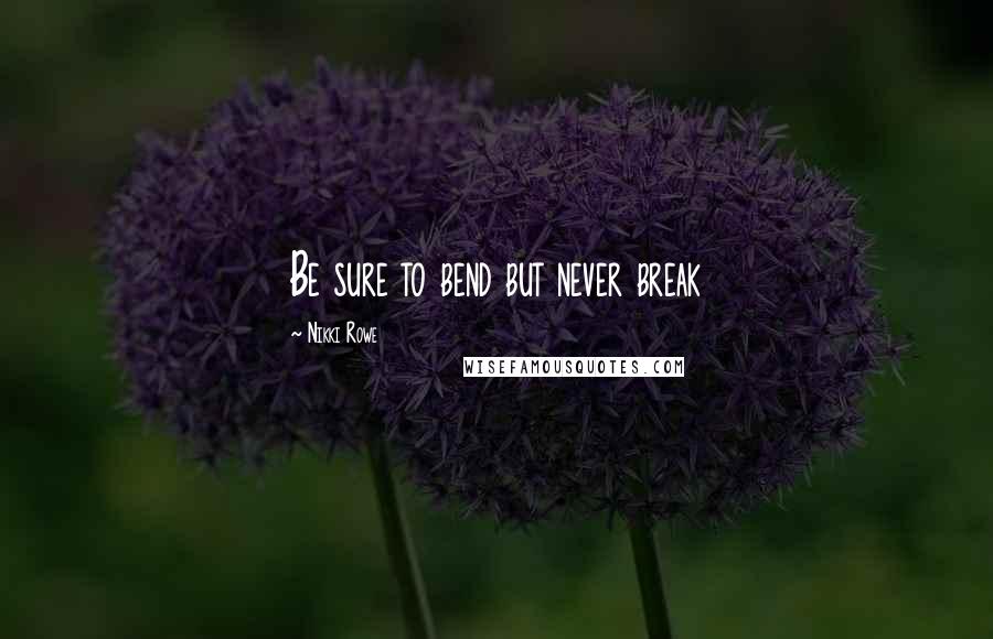 Nikki Rowe Quotes: Be sure to bend but never break