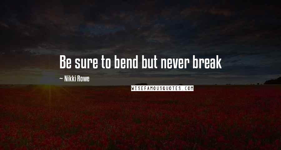 Nikki Rowe Quotes: Be sure to bend but never break