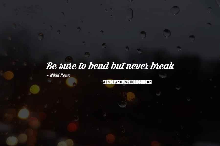 Nikki Rowe Quotes: Be sure to bend but never break