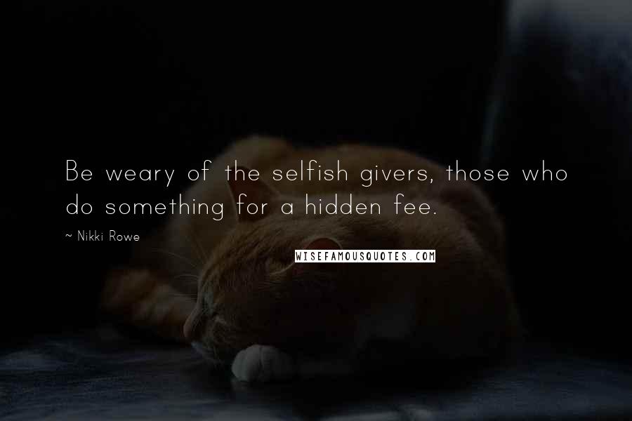 Nikki Rowe Quotes: Be weary of the selfish givers, those who do something for a hidden fee.